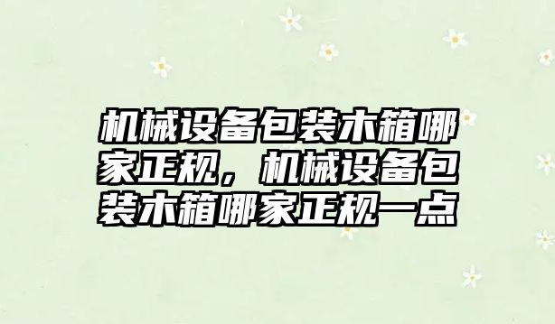 機械設備包裝木箱哪家正規，機械設備包裝木箱哪家正規一點