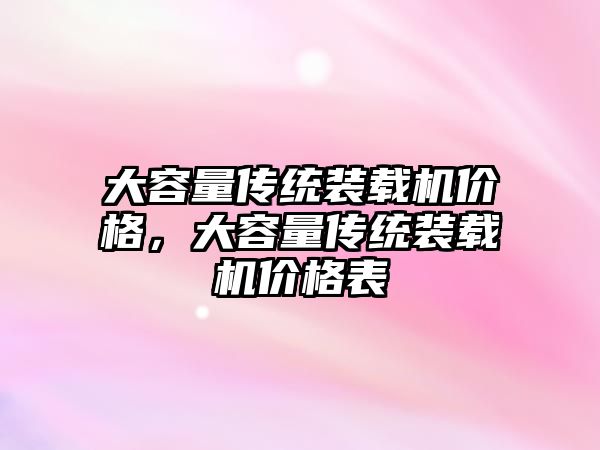 大容量傳統裝載機價格，大容量傳統裝載機價格表