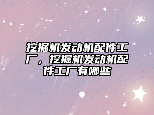 挖掘機發動機配件工廠，挖掘機發動機配件工廠有哪些