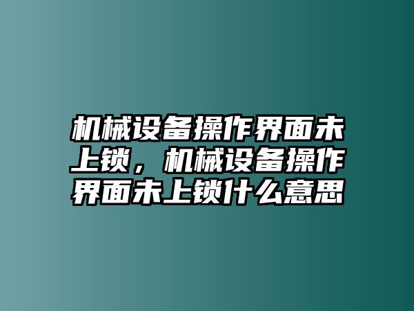 機(jī)械設(shè)備操作界面未上鎖，機(jī)械設(shè)備操作界面未上鎖什么意思