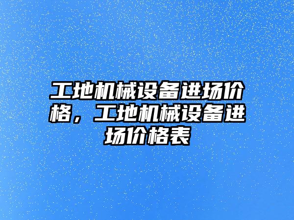 工地機械設備進場價格，工地機械設備進場價格表