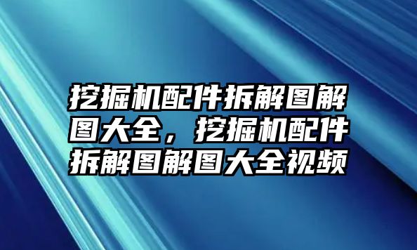 挖掘機(jī)配件拆解圖解圖大全，挖掘機(jī)配件拆解圖解圖大全視頻