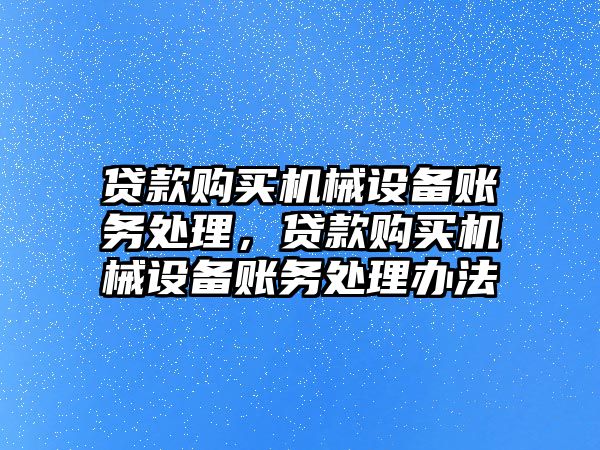 貸款購買機械設備賬務處理，貸款購買機械設備賬務處理辦法