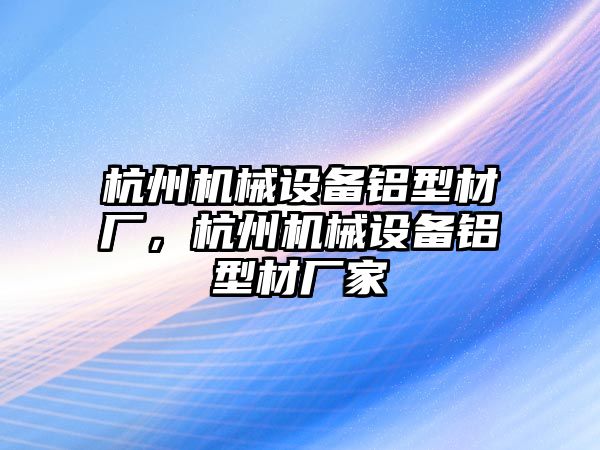 杭州機械設(shè)備鋁型材廠，杭州機械設(shè)備鋁型材廠家