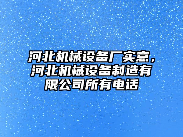 河北機械設備廠實意，河北機械設備制造有限公司所有電話