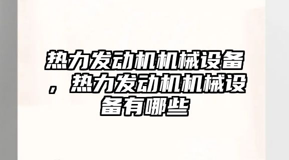 熱力發動機機械設備，熱力發動機機械設備有哪些