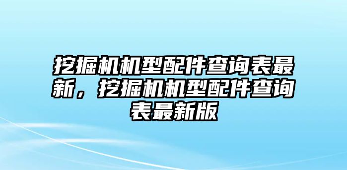 挖掘機機型配件查詢表最新，挖掘機機型配件查詢表最新版