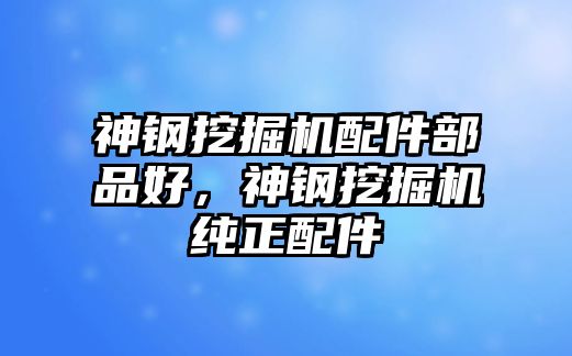 神鋼挖掘機(jī)配件部品好，神鋼挖掘機(jī)純正配件