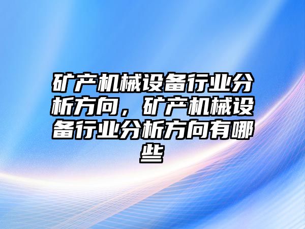 礦產機械設備行業分析方向，礦產機械設備行業分析方向有哪些