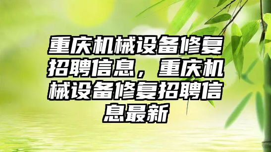 重慶機械設備修復招聘信息，重慶機械設備修復招聘信息最新