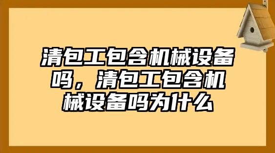 清包工包含機械設備嗎，清包工包含機械設備嗎為什么