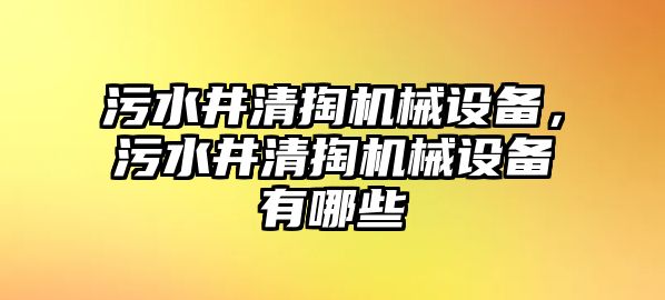 污水井清掏機械設(shè)備，污水井清掏機械設(shè)備有哪些