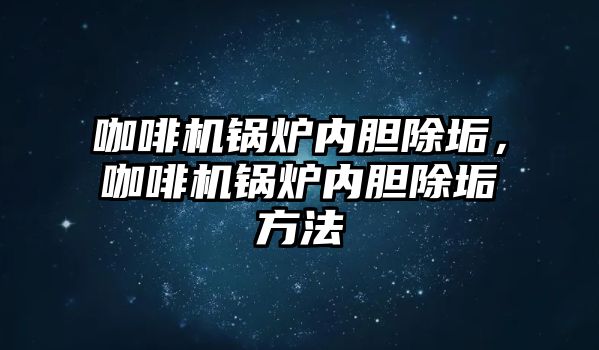 咖啡機鍋爐內膽除垢，咖啡機鍋爐內膽除垢方法