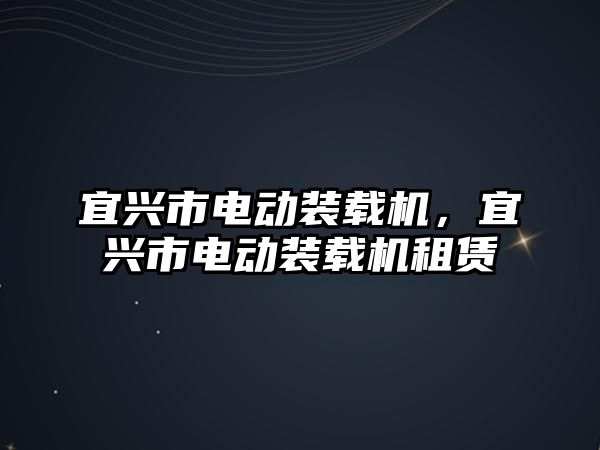 宜興市電動裝載機，宜興市電動裝載機租賃