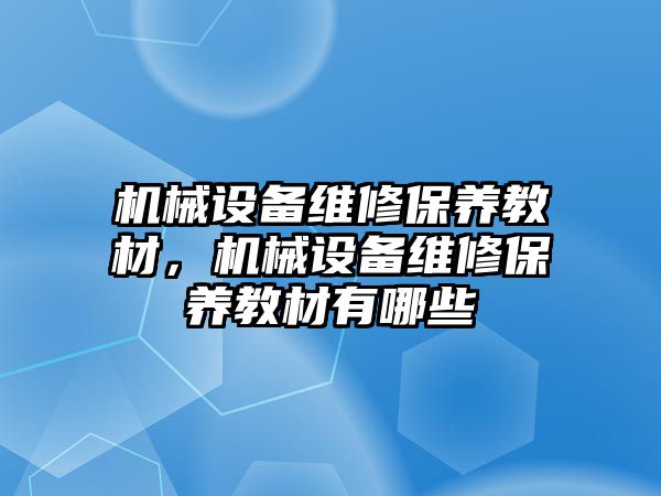 機械設備維修保養(yǎng)教材，機械設備維修保養(yǎng)教材有哪些