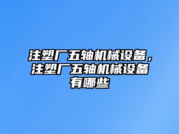 注塑廠五軸機械設備，注塑廠五軸機械設備有哪些