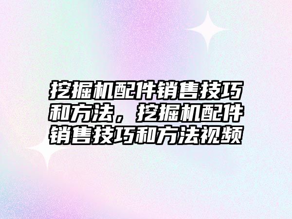 挖掘機配件銷售技巧和方法，挖掘機配件銷售技巧和方法視頻