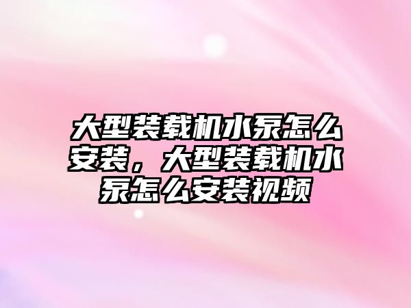 大型裝載機水泵怎么安裝，大型裝載機水泵怎么安裝視頻