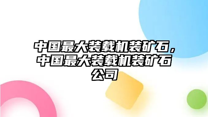 中國最大裝載機裝礦石，中國最大裝載機裝礦石公司