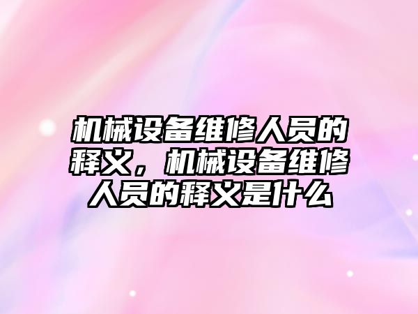 機械設備維修人員的釋義，機械設備維修人員的釋義是什么