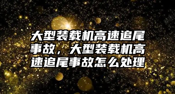 大型裝載機高速追尾事故，大型裝載機高速追尾事故怎么處理