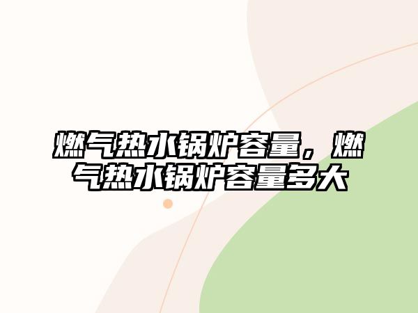 燃氣熱水鍋爐容量，燃氣熱水鍋爐容量多大