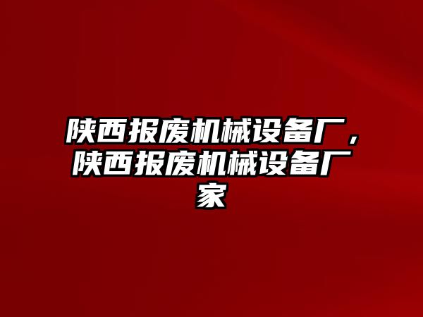 陜西報廢機械設備廠，陜西報廢機械設備廠家