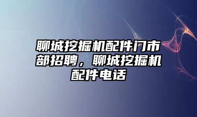 聊城挖掘機配件門市部招聘，聊城挖掘機配件電話