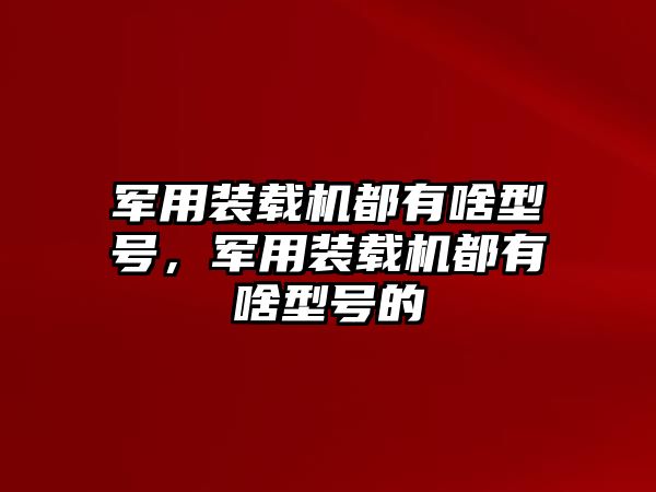 軍用裝載機都有啥型號，軍用裝載機都有啥型號的