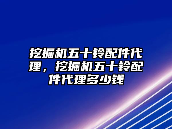 挖掘機五十鈴配件代理，挖掘機五十鈴配件代理多少錢