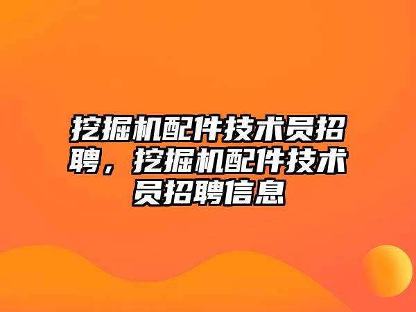 挖掘機配件技術員招聘，挖掘機配件技術員招聘信息