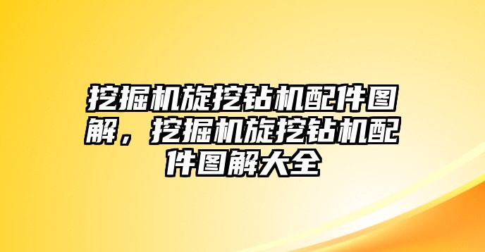 挖掘機旋挖鉆機配件圖解，挖掘機旋挖鉆機配件圖解大全