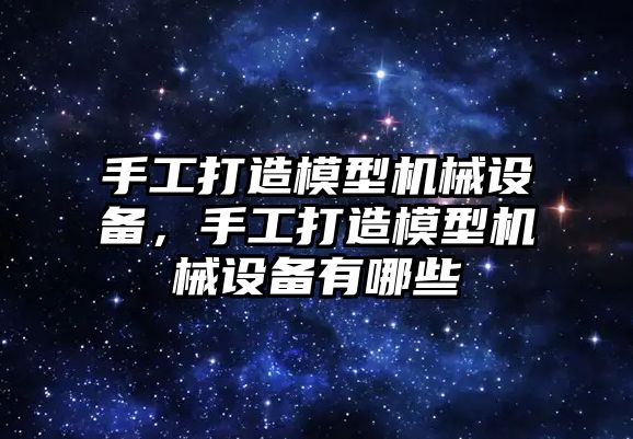 手工打造模型機械設備，手工打造模型機械設備有哪些