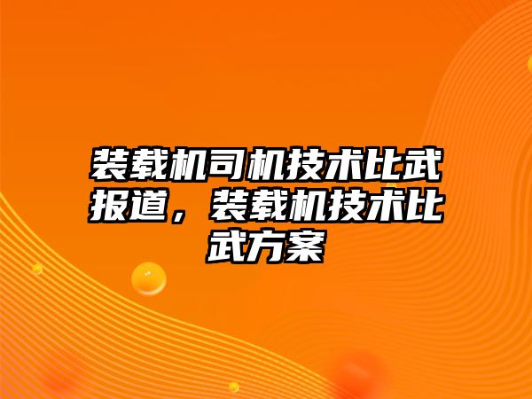 裝載機(jī)司機(jī)技術(shù)比武報道，裝載機(jī)技術(shù)比武方案