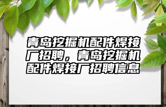 青島挖掘機配件焊接廠招聘，青島挖掘機配件焊接廠招聘信息