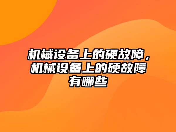 機械設備上的硬故障，機械設備上的硬故障有哪些