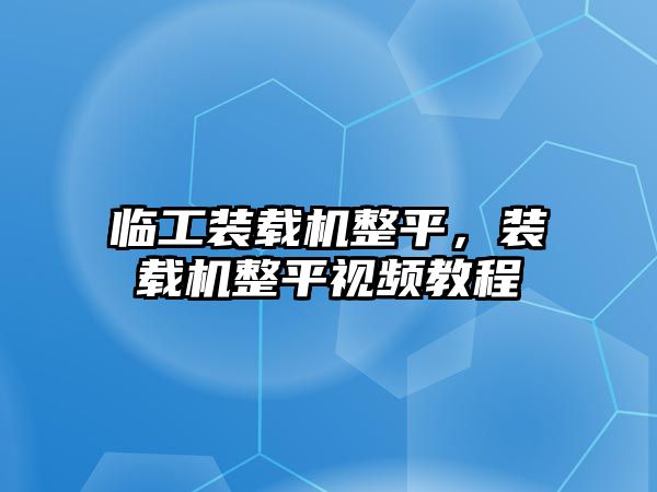 臨工裝載機整平，裝載機整平視頻教程