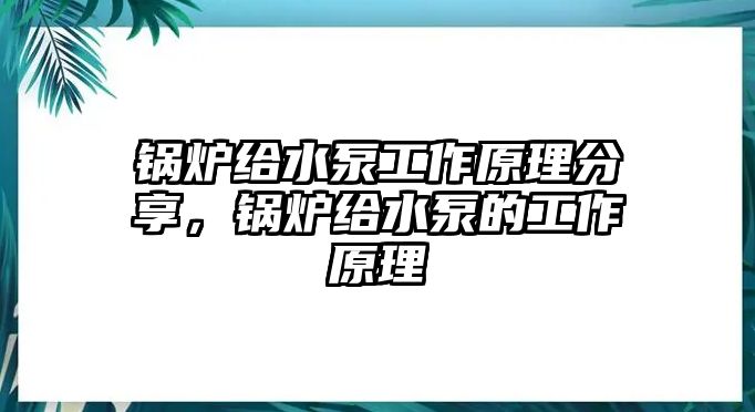 鍋爐給水泵工作原理分享，鍋爐給水泵的工作原理