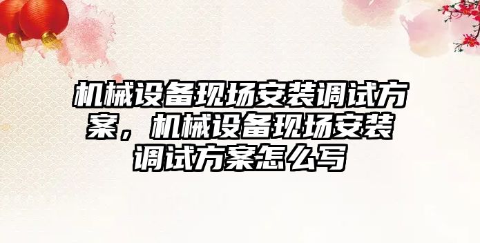 機械設備現場安裝調試方案，機械設備現場安裝調試方案怎么寫