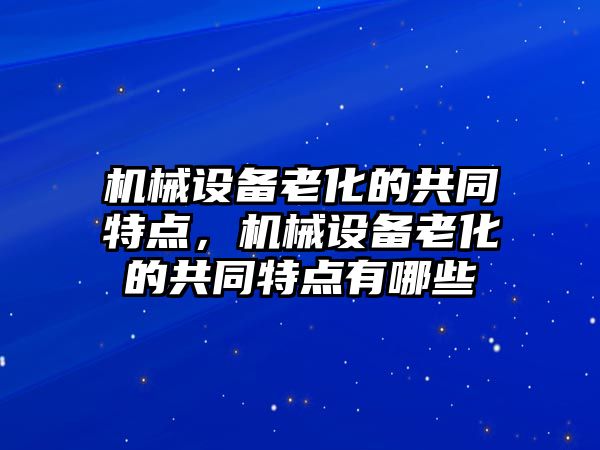 機械設備老化的共同特點，機械設備老化的共同特點有哪些