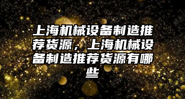 上海機械設備制造推薦貨源，上海機械設備制造推薦貨源有哪些