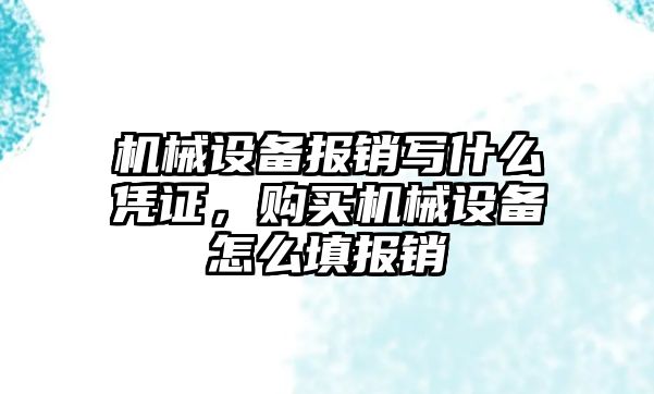 機械設備報銷寫什么憑證，購買機械設備怎么填報銷