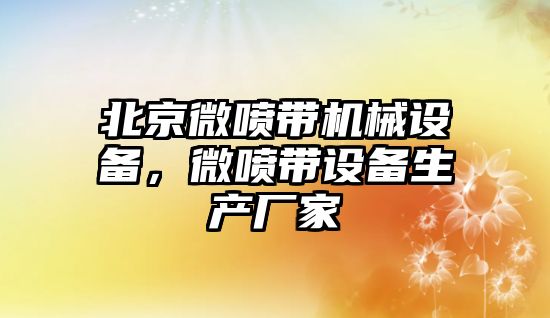 北京微噴帶機械設備，微噴帶設備生產廠家