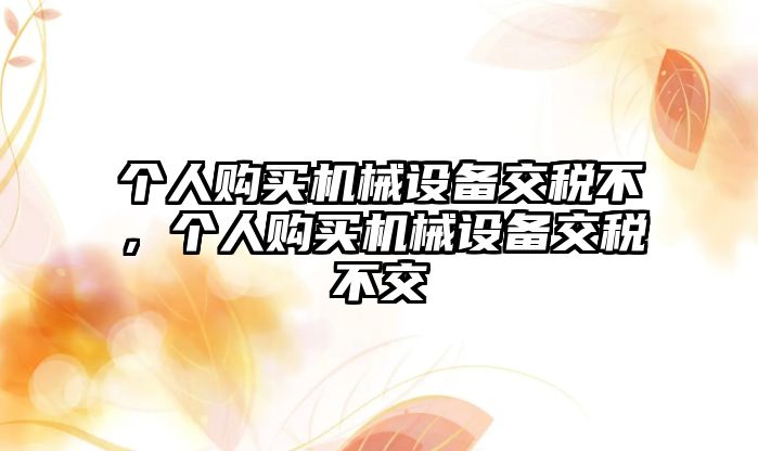 個人購買機械設備交稅不，個人購買機械設備交稅不交