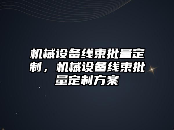 機(jī)械設(shè)備線束批量定制，機(jī)械設(shè)備線束批量定制方案