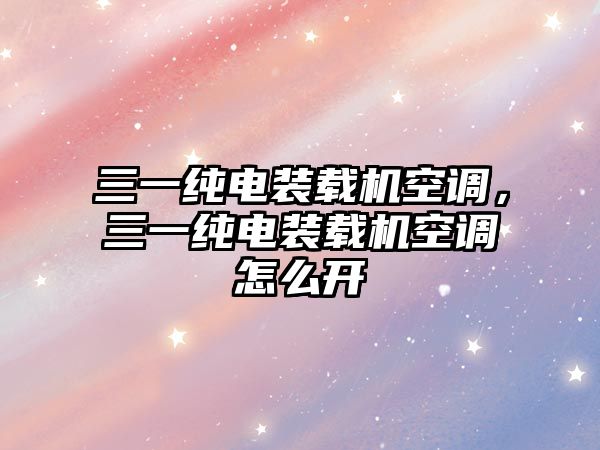 三一純電裝載機空調，三一純電裝載機空調怎么開