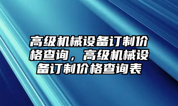 高級機械設備訂制價格查詢，高級機械設備訂制價格查詢表