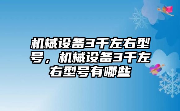 機械設備3千左右型號，機械設備3千左右型號有哪些