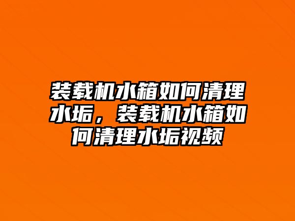 裝載機水箱如何清理水垢，裝載機水箱如何清理水垢視頻