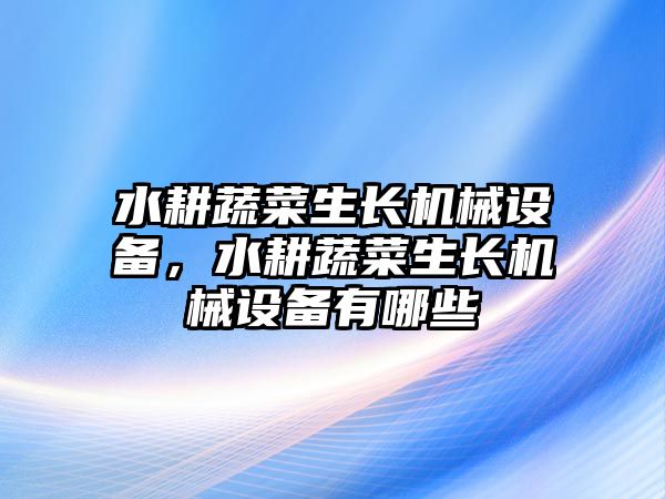 水耕蔬菜生長機械設備，水耕蔬菜生長機械設備有哪些